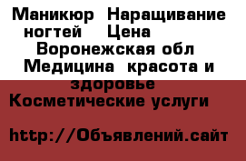 Маникюр, Наращивание ногтей  › Цена ­ 1 100 - Воронежская обл. Медицина, красота и здоровье » Косметические услуги   
